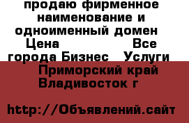 продаю фирменное наименование и одноименный домен › Цена ­ 3 000 000 - Все города Бизнес » Услуги   . Приморский край,Владивосток г.